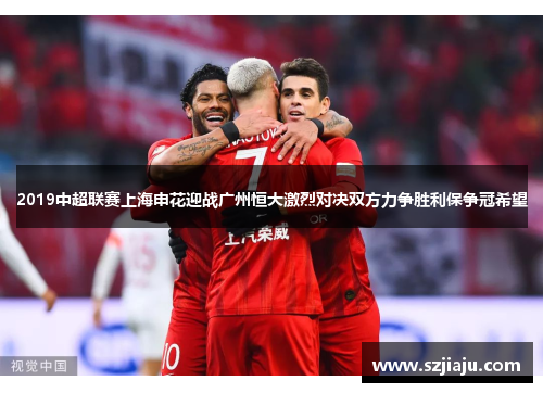 2019中超联赛上海申花迎战广州恒大激烈对决双方力争胜利保争冠希望