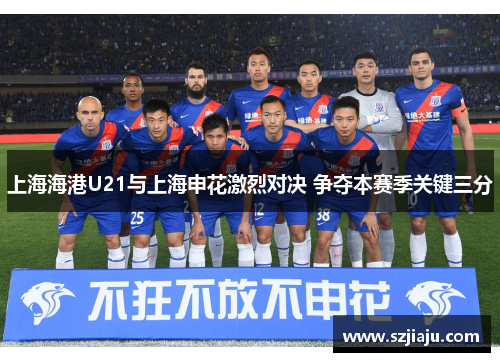 上海海港U21与上海申花激烈对决 争夺本赛季关键三分