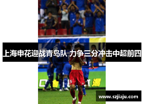 上海申花迎战青岛队 力争三分冲击中超前四