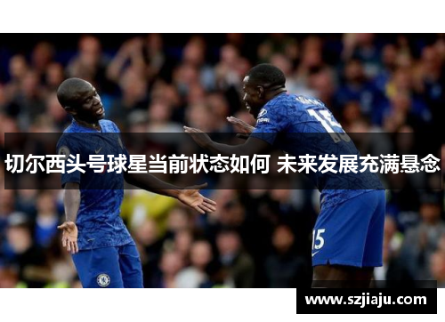 切尔西头号球星当前状态如何 未来发展充满悬念