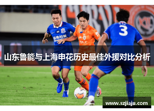 山东鲁能与上海申花历史最佳外援对比分析