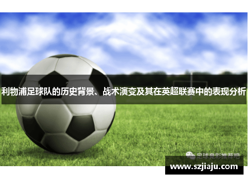 利物浦足球队的历史背景、战术演变及其在英超联赛中的表现分析