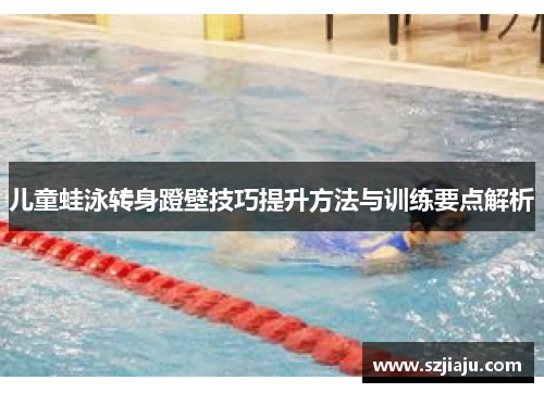 儿童蛙泳转身蹬壁技巧提升方法与训练要点解析