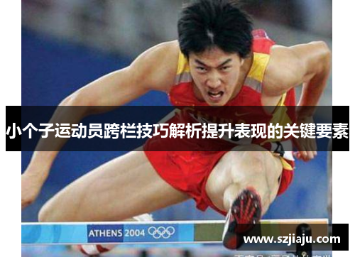 小个子运动员跨栏技巧解析提升表现的关键要素