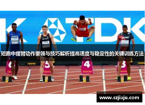 短跑中摆臂动作要领与技巧解析提高速度与稳定性的关键训练方法