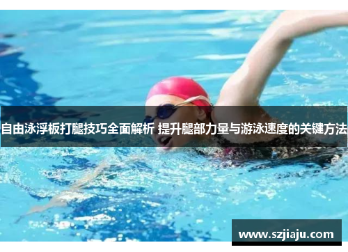 自由泳浮板打腿技巧全面解析 提升腿部力量与游泳速度的关键方法