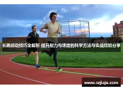 长跑运动技巧全解析 提升耐力与速度的科学方法与实战经验分享