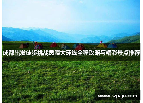 成都出发徒步挑战贡嘎大环线全程攻略与精彩景点推荐