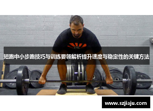 短跑中小步跑技巧与训练要领解析提升速度与稳定性的关键方法