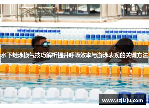 水下蛙泳换气技巧解析提升呼吸效率与游泳表现的关键方法
